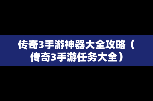 传奇3手游神器大全攻略（传奇3手游任务大全）