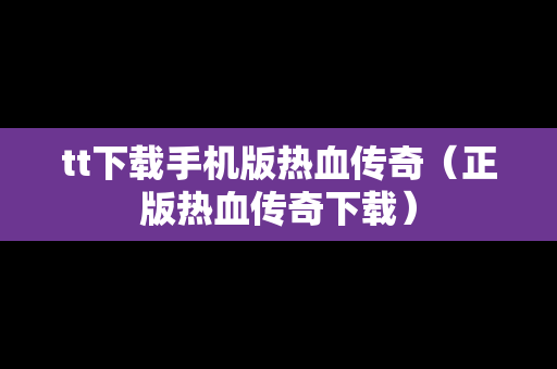 tt下载手机版热血传奇（正版热血传奇下载）