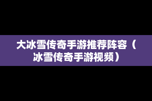 大冰雪传奇手游推荐阵容（冰雪传奇手游视频）