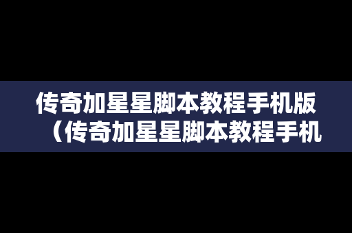 传奇加星星脚本教程手机版（传奇加星星脚本教程手机版怎么用）