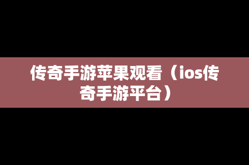传奇手游苹果观看（ios传奇手游平台）
