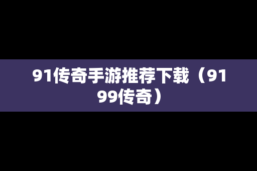 91传奇手游推荐下载（9199传奇）