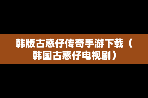 韩版古惑仔传奇手游下载（韩国古惑仔电视剧）