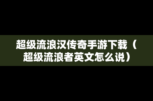 超级流浪汉传奇手游下载（超级流浪者英文怎么说）