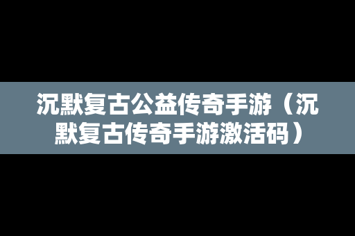 沉默复古公益传奇手游（沉默复古传奇手游激活码）