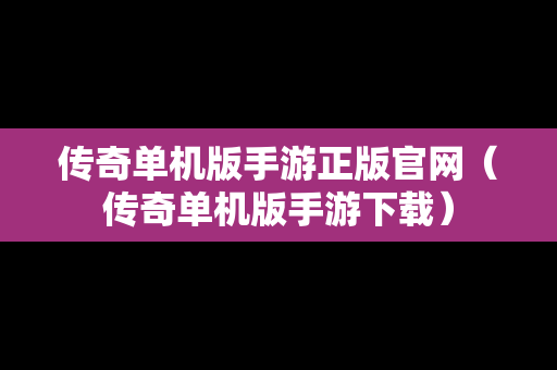 传奇单机版手游正版官网（传奇单机版手游下载）
