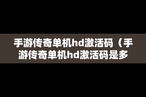 手游传奇单机hd激活码（手游传奇单机hd激活码是多少）