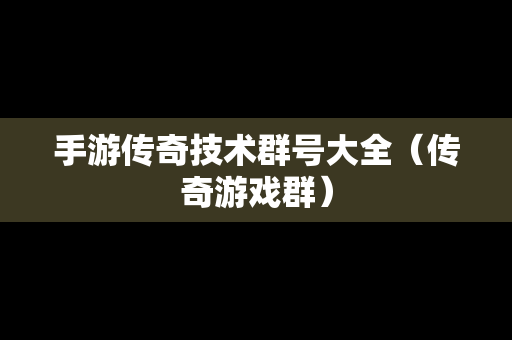 手游传奇技术群号大全（传奇游戏群）