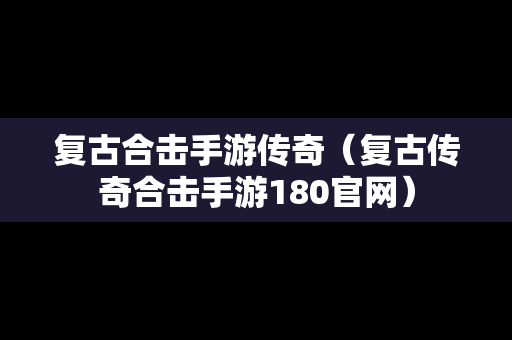 复古合击手游传奇（复古传奇合击手游180官网）
