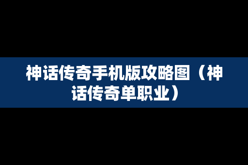 神话传奇手机版攻略图（神话传奇单职业）