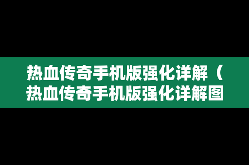热血传奇手机版强化详解（热血传奇手机版强化详解图）