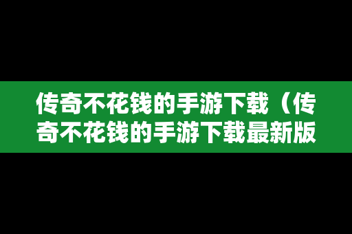 传奇不花钱的手游下载（传奇不花钱的手游下载最新版）