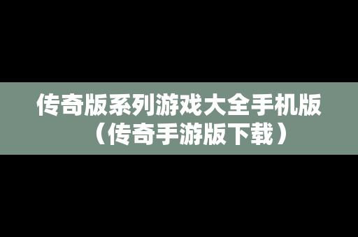 传奇版系列游戏大全手机版（传奇手游版下载）-第1张图片-传奇手游SF发布网
