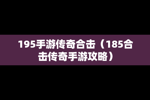 195手游传奇合击（185合击传奇手游攻略）