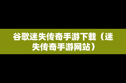 谷歌迷失传奇手游下载（迷失传奇手游网站）