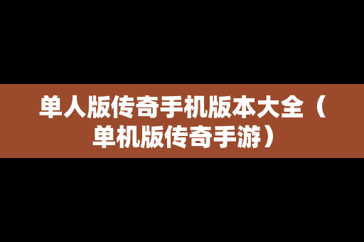 单人版传奇手机版本大全（单机版传奇手游）
