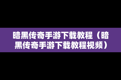 暗黑传奇手游下载教程（暗黑传奇手游下载教程视频）