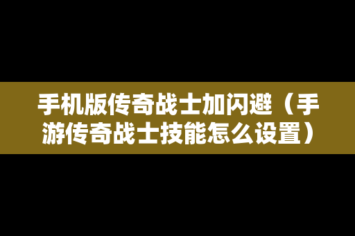手机版传奇战士加闪避（手游传奇战士技能怎么设置）