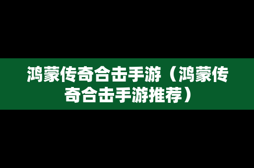 鸿蒙传奇合击手游（鸿蒙传奇合击手游推荐）