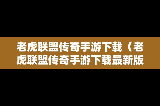 老虎联盟传奇手游下载（老虎联盟传奇手游下载最新版）