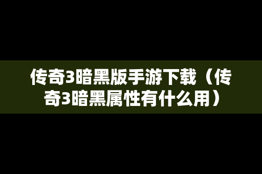 传奇3暗黑版手游下载（传奇3暗黑属性有什么用）