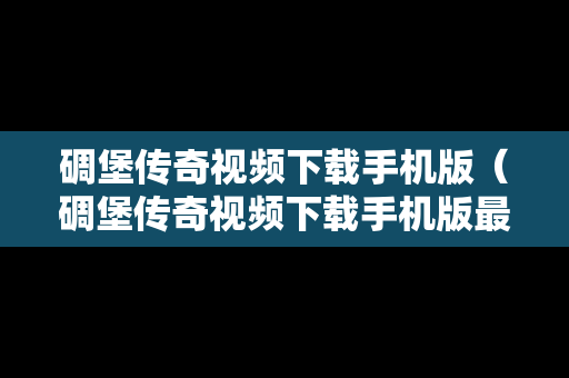 碉堡传奇视频下载手机版（碉堡传奇视频下载手机版最新）