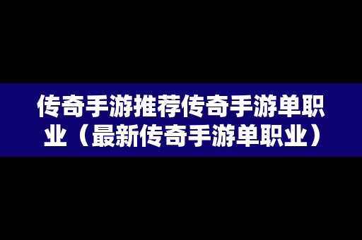 传奇手游推荐传奇手游单职业（最新传奇手游单职业）-第1张图片-传奇手游SF发布网