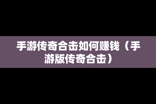 手游传奇合击如何赚钱（手游版传奇合击）-第1张图片-传奇手游SF发布网