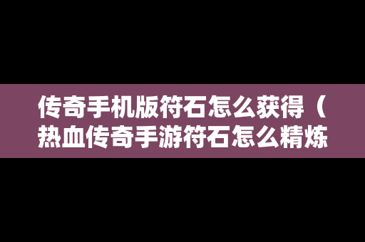 传奇手机版符石怎么获得（热血传奇手游符石怎么精炼成功率高）-第1张图片-传奇手游SF发布网
