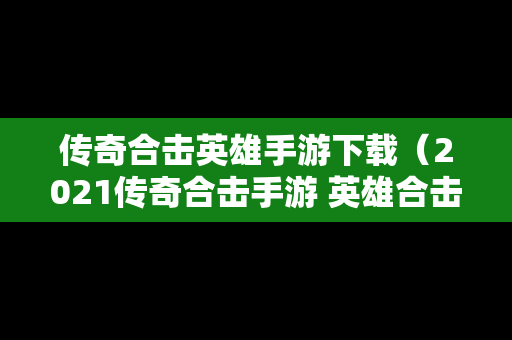 传奇合击英雄手游下载（2021传奇合击手游 英雄合击）