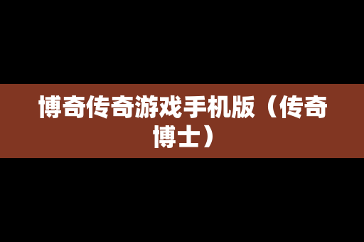 博奇传奇游戏手机版（传奇博士）
