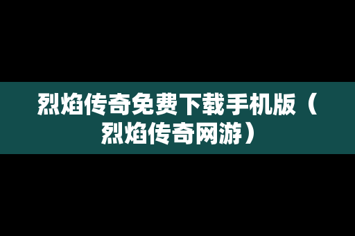 烈焰传奇免费下载手机版（烈焰传奇网游）