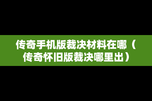 传奇手机版裁决材料在哪（传奇怀旧版裁决哪里出）