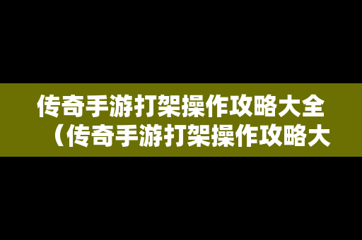传奇手游打架操作攻略大全（传奇手游打架操作攻略大全图解）-第1张图片-传奇手游SF发布网