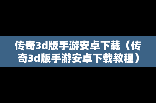 传奇3d版手游安卓下载（传奇3d版手游安卓下载教程）