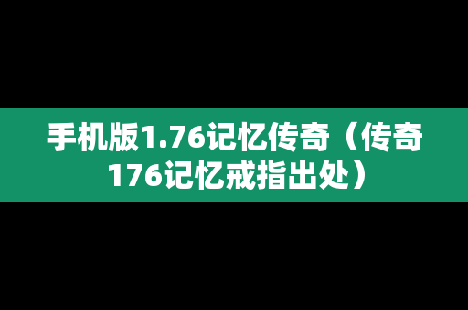 手机版1.76记忆传奇（传奇176记忆戒指出处）
