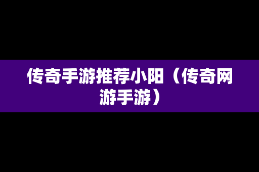 传奇手游推荐小阳（传奇网游手游）
