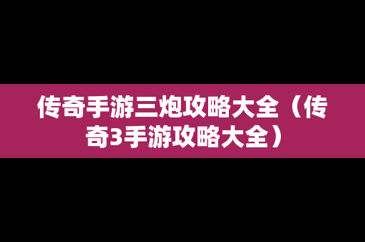 传奇手游三炮攻略大全（传奇3手游攻略大全）