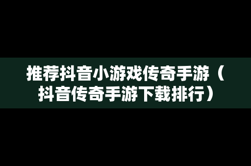推荐抖音小游戏传奇手游（抖音传奇手游下载排行）