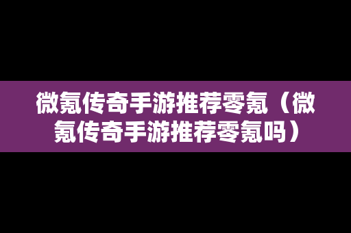 微氪传奇手游推荐零氪（微氪传奇手游推荐零氪吗）