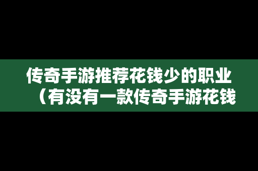 传奇手游推荐花钱少的职业（有没有一款传奇手游花钱少的?）