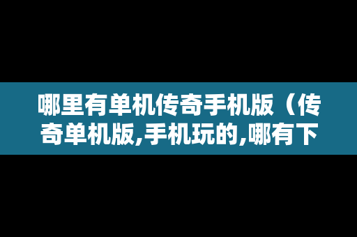 哪里有单机传奇手机版（传奇单机版,手机玩的,哪有下）