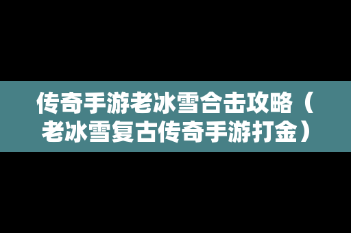 传奇手游老冰雪合击攻略（老冰雪复古传奇手游打金）