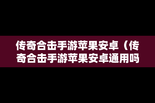 传奇合击手游苹果安卓（传奇合击手游苹果安卓通用吗）
