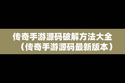 传奇手游源码破解方法大全（传奇手游源码最新版本）