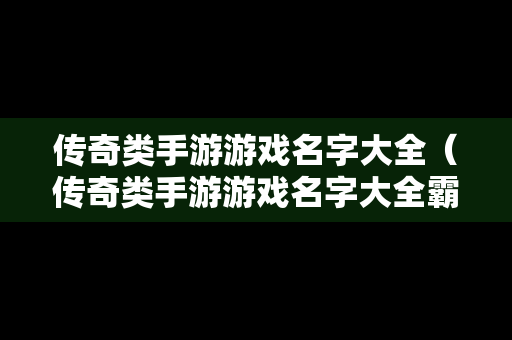 传奇类手游游戏名字大全（传奇类手游游戏名字大全霸气）