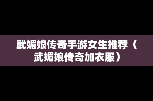 武媚娘传奇手游女生推荐（武媚娘传奇加衣服）