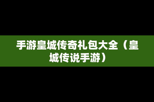手游皇城传奇礼包大全（皇城传说手游）