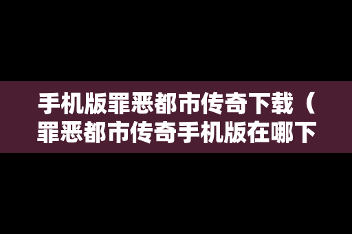 手机版罪恶都市传奇下载（罪恶都市传奇手机版在哪下载）