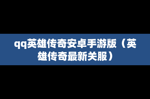 qq英雄传奇安卓手游版（英雄传奇最新关服）